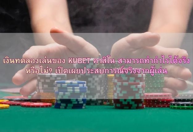 เงินทดลองเล่นของ KUBET คาสิโน สามารถทำกำไรได้จริงหรือไม่? เปิดเผยประสบการณ์จริงจากผู้เล่น
