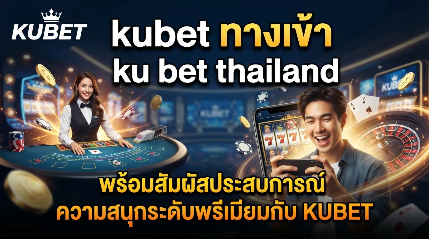 kubet ทาง เข้า และ ku bet thailand พร้อมสัมผัสประสบการณ์ความสนุกระดับพรีเมียมกับ KUBET